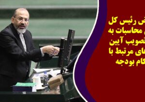 اعتراض رئیس کل دیوان محاسبات به عدم تصویب آیین نامه های مرتبط با احکام بودجه
